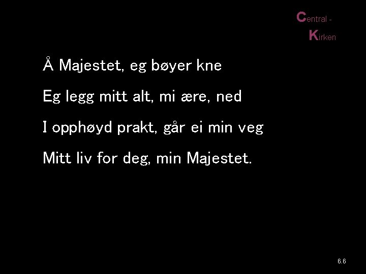 Central Kirken Å Majestet, eg bøyer kne Eg legg mitt alt, mi ære, ned