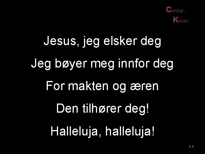 Central Kirken Jesus, jeg elsker deg Jeg bøyer meg innfor deg For makten og