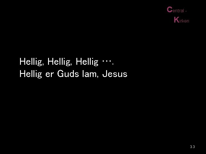 Central Kirken Hellig, Hellig …. Hellig er Guds lam, Jesus 3. 3 