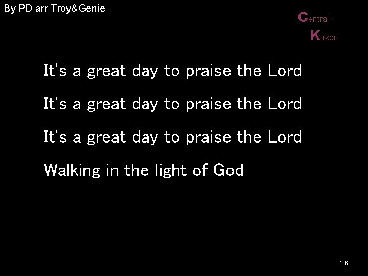 By PD arr Troy&Genie Central Kirken It's a great day to praise the Lord