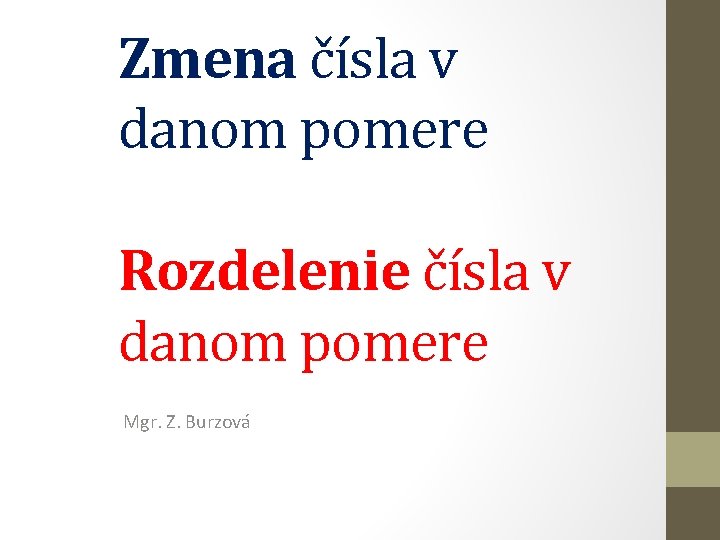 Zmena čísla v danom pomere Rozdelenie čísla v danom pomere Mgr. Z. Burzová 