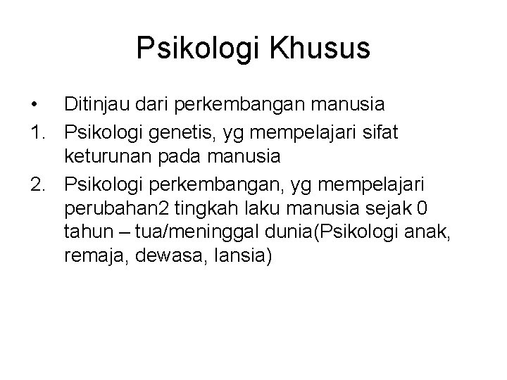 Psikologi Khusus • Ditinjau dari perkembangan manusia 1. Psikologi genetis, yg mempelajari sifat keturunan