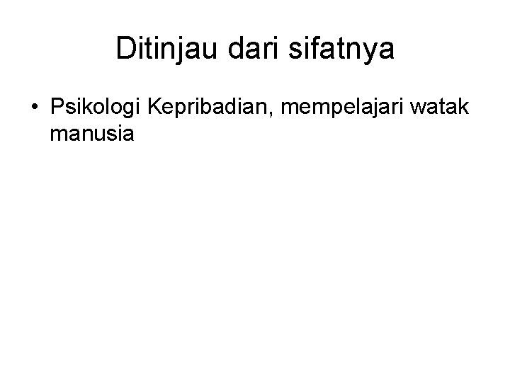 Ditinjau dari sifatnya • Psikologi Kepribadian, mempelajari watak manusia 