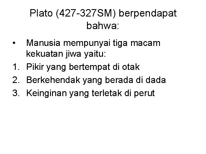 Plato (427 -327 SM) berpendapat bahwa: • Manusia mempunyai tiga macam kekuatan jiwa yaitu: