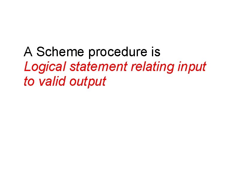 A Scheme procedure is Logical statement relating input to valid output 