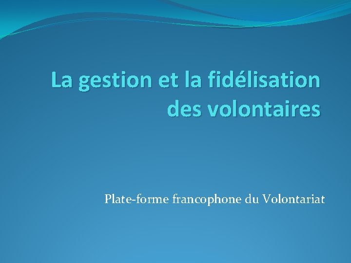 La gestion et la fidélisation des volontaires Plate-forme francophone du Volontariat 