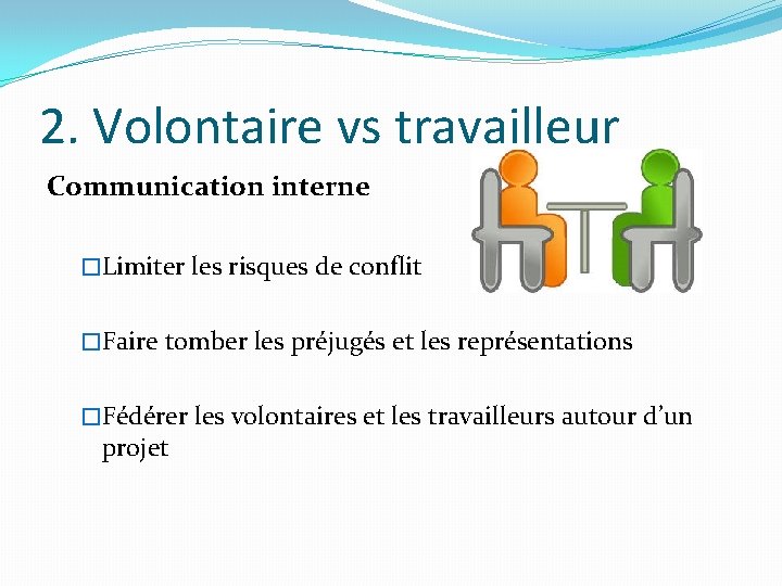 2. Volontaire vs travailleur Communication interne �Limiter les risques de conflit �Faire tomber les