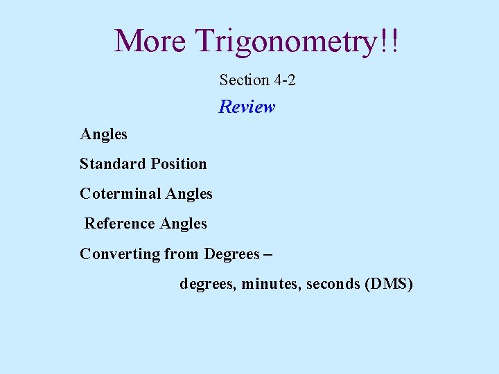More Trigonometry!! Section 4 -2 Review Angles Standard Position Coterminal Angles Reference Angles Converting