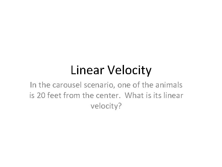 Linear Velocity In the carousel scenario, one of the animals is 20 feet from