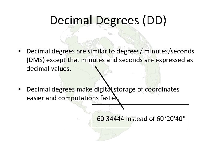 Decimal Degrees (DD) • Decimal degrees are similar to degrees/ minutes/seconds (DMS) except that