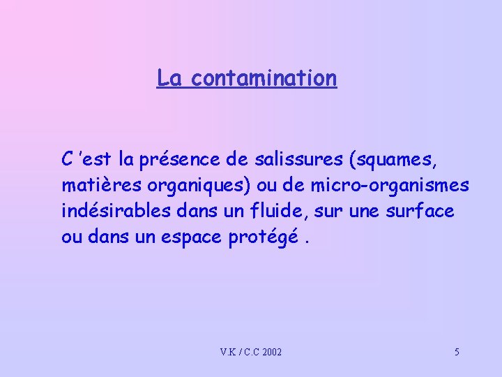 La contamination C ’est la présence de salissures (squames, matières organiques) ou de micro-organismes La contamination C ’est la présence de salissures (squames, matières organiques) ou de micro-organismes