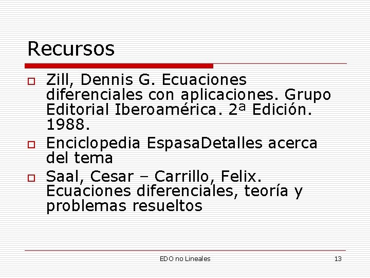 Recursos o o o Zill, Dennis G. Ecuaciones diferenciales con aplicaciones. Grupo Editorial Iberoamérica.