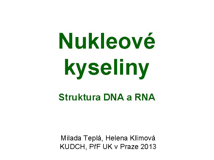 Nukleové kyseliny Struktura DNA a RNA Milada Teplá, Helena Klímová KUDCH, PřF UK v