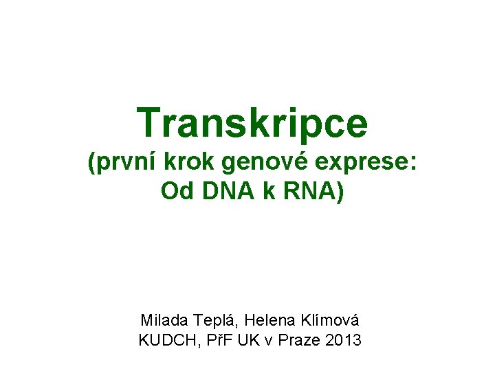 Transkripce (první krok genové exprese: Od DNA k RNA) Milada Teplá, Helena Klímová KUDCH,