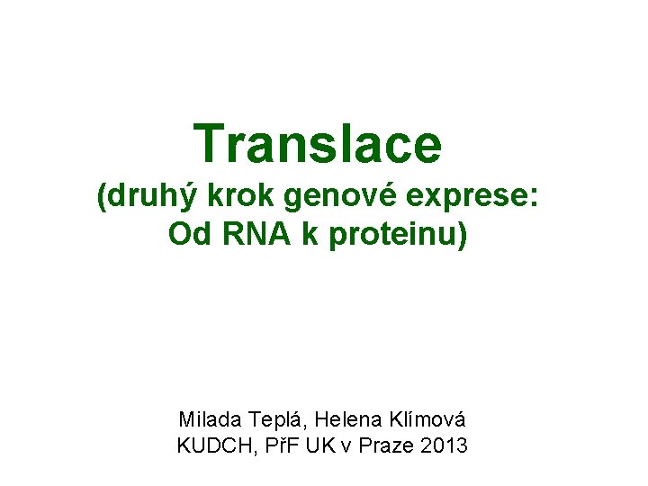 Translace (druhý krok genové exprese: Od RNA k proteinu) Milada Teplá, Helena Klímová KUDCH,