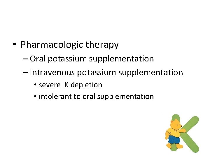  • Pharmacologic therapy – Oral potassium supplementation – Intravenous potassium supplementation • severe