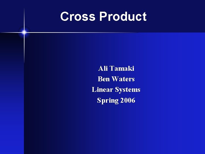 Cross Product Ali Tamaki Ben Waters Linear Systems Spring 2006 