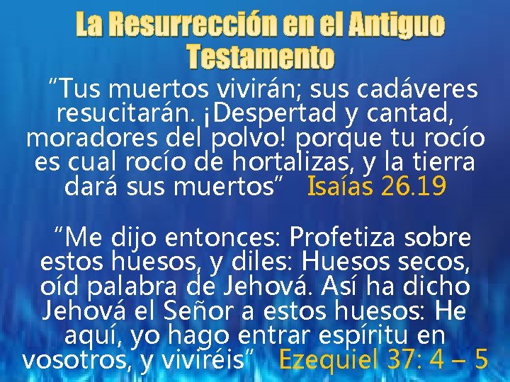 La Resurrección en el Antiguo Testamento “Tus muertos vivirán; sus cadáveres resucitarán. ¡Despertad y