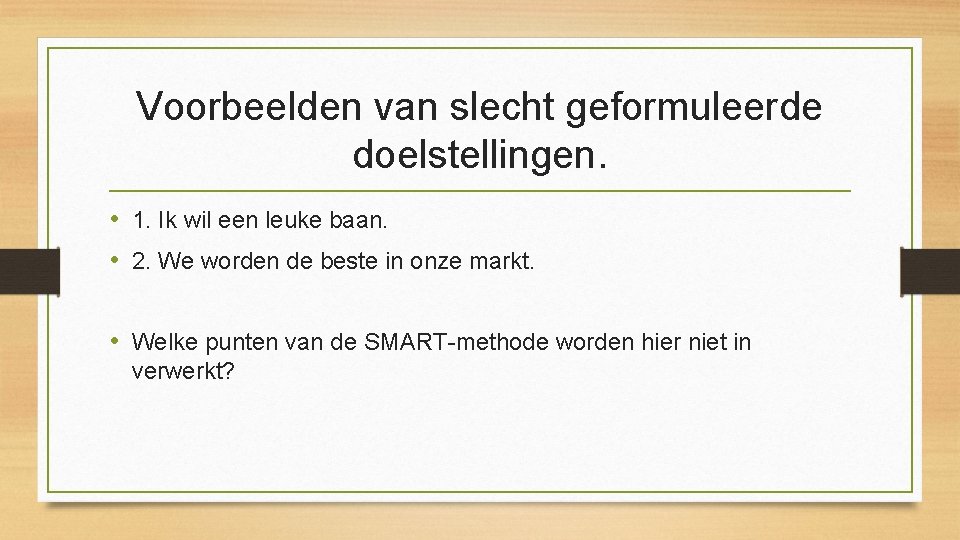 Voorbeelden van slecht geformuleerde doelstellingen. • 1. Ik wil een leuke baan. • 2.