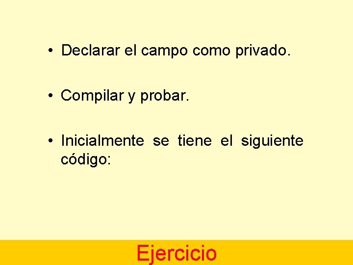  • Declarar el campo como privado. • Compilar y probar. • Inicialmente se