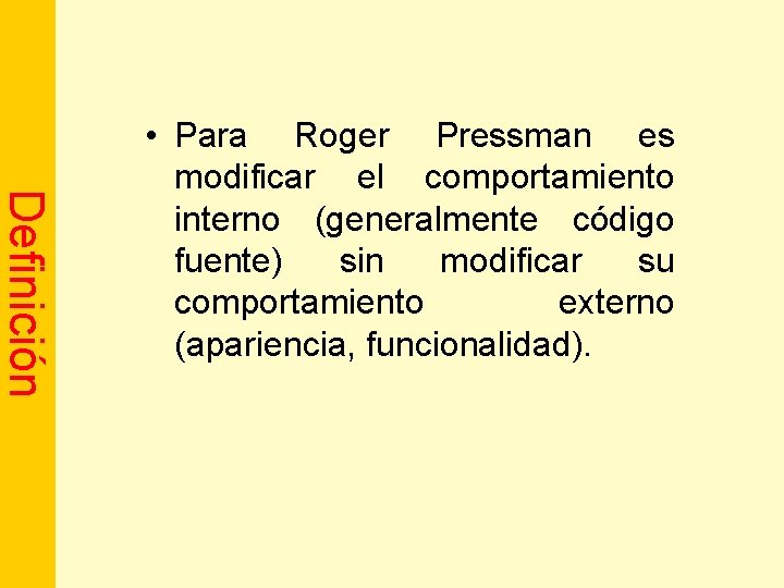 Definición • Para Roger Pressman es modificar el comportamiento interno (generalmente código fuente) sin