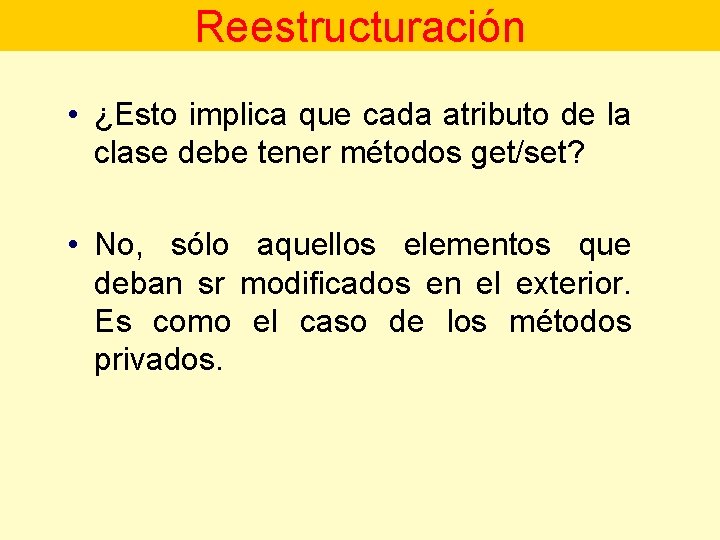 Reestructuración • ¿Esto implica que cada atributo de la clase debe tener métodos get/set?