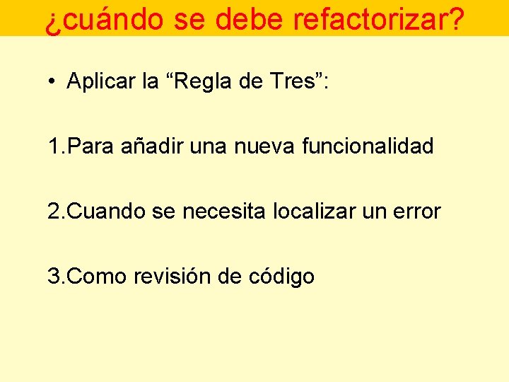 ¿cuándo se debe refactorizar? • Aplicar la “Regla de Tres”: 1. Para añadir una