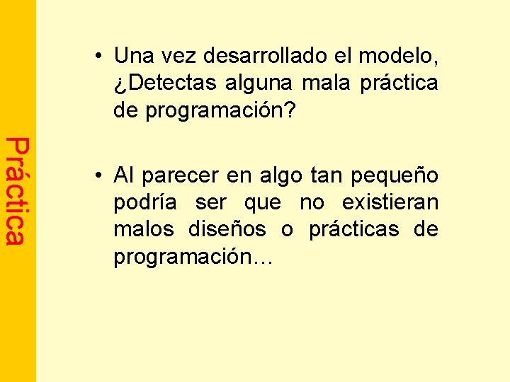  • Una vez desarrollado el modelo, ¿Detectas alguna mala práctica de programación? Práctica