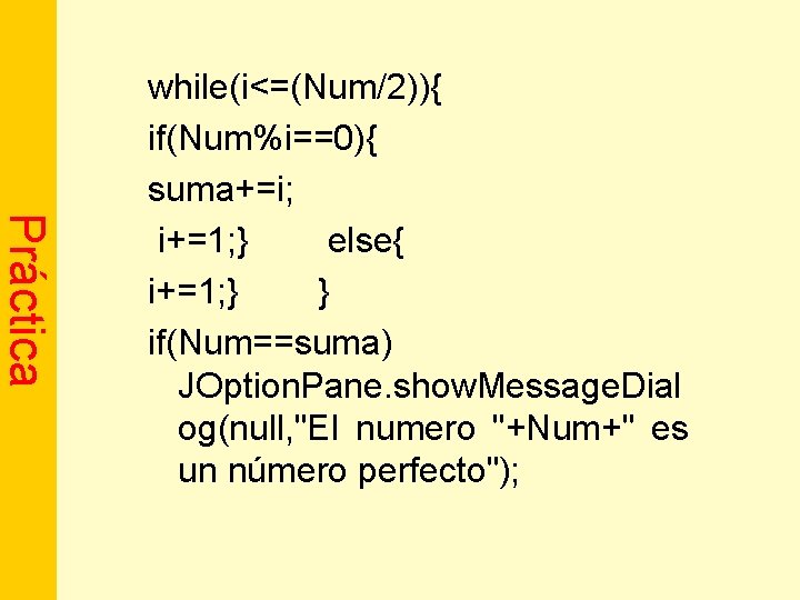 Práctica while(i<=(Num/2)){ if(Num%i==0){ suma+=i; i+=1; } else{ i+=1; } } if(Num==suma) JOption. Pane. show.