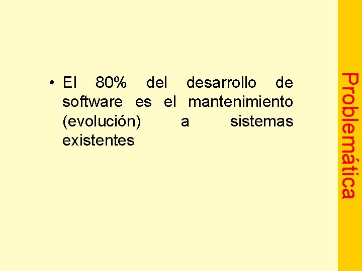 Problemática • El 80% del desarrollo de software es el mantenimiento (evolución) a sistemas
