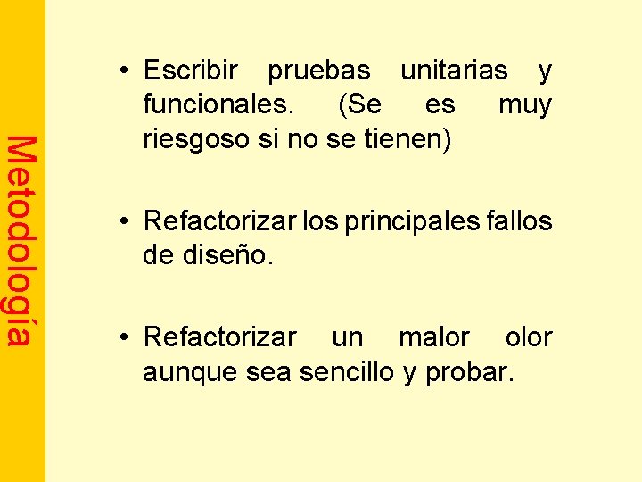 Metodología • Escribir pruebas unitarias y funcionales. (Se es muy riesgoso si no se