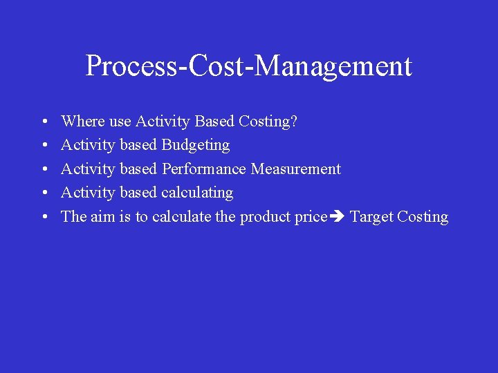 Process-Cost-Management • • • Where use Activity Based Costing? Activity based Budgeting Activity based