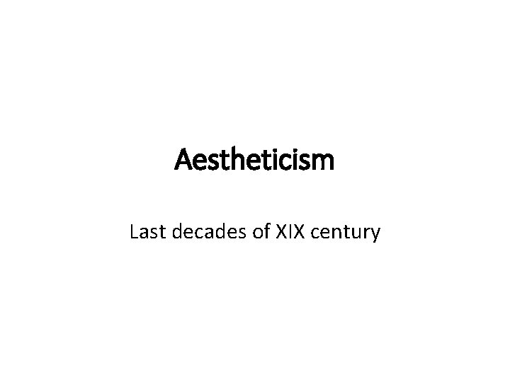 Aestheticism Last decades of XIX century Aestheticism Last decades of XIX century