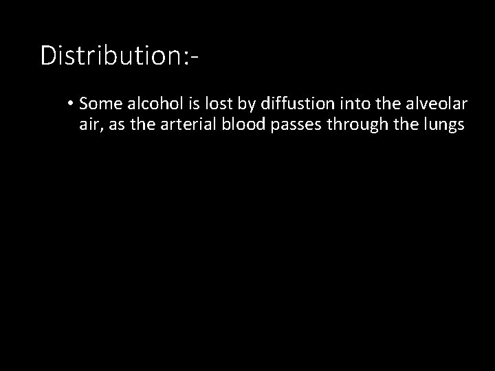 Distribution: • Some alcohol is lost by diffustion into the alveolar air, as the