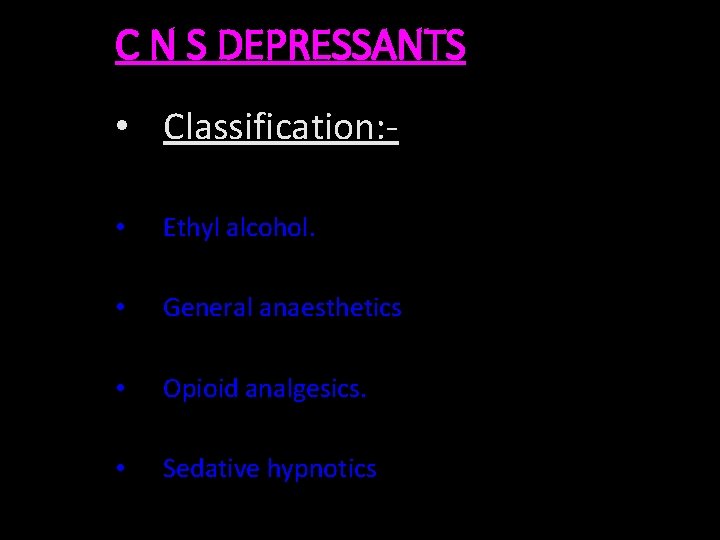 C N S DEPRESSANTS • Classification: • Ethyl alcohol. • General anaesthetics • Opioid