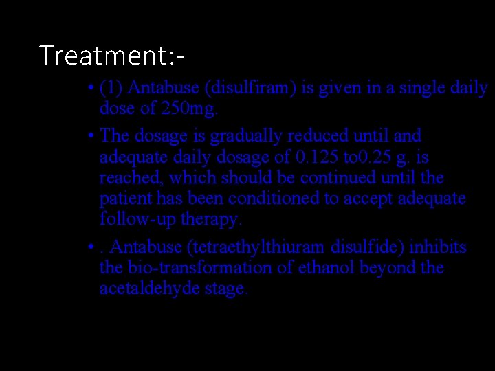 Treatment: • (1) Antabuse (disulfiram) is given in a single daily dose of 250