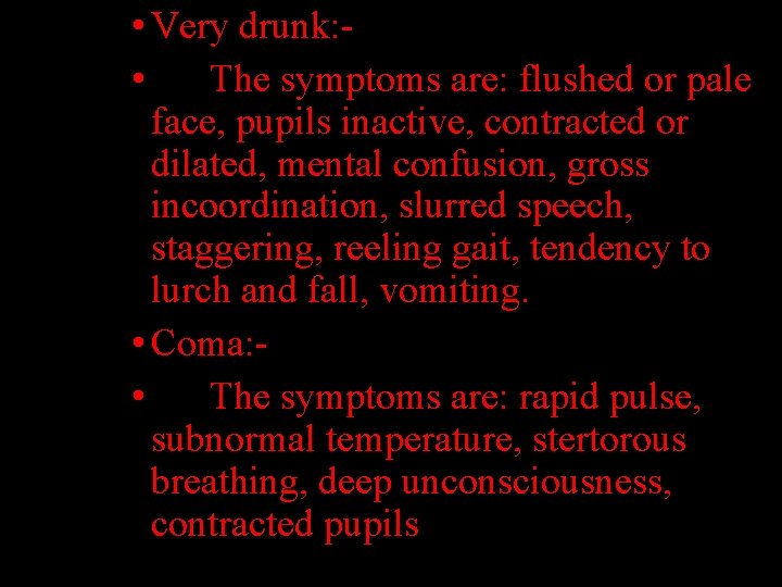  • Very drunk: • The symptoms are: flushed or pale face, pupils inactive,