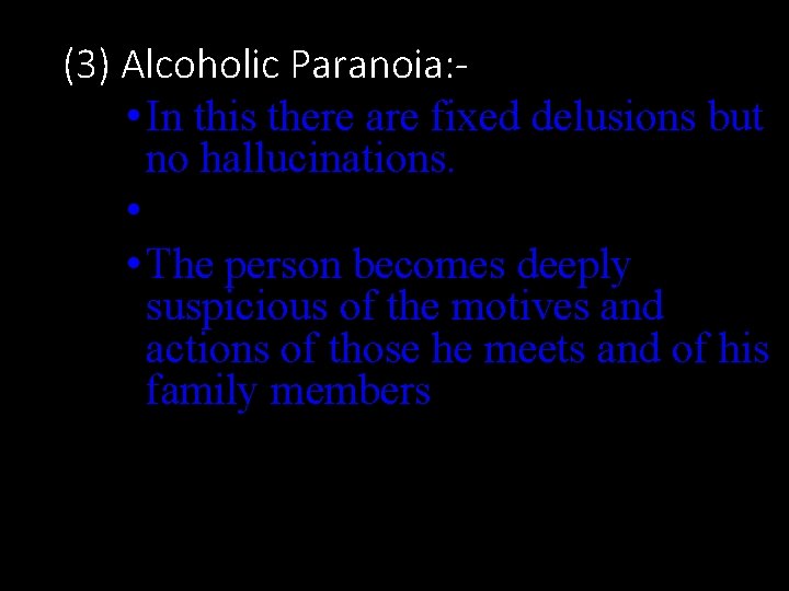 (3) Alcoholic Paranoia: • In this there are fixed delusions but no hallucinations. •
