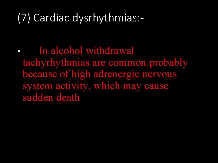 (7) Cardiac dysrhythmias: • In alcohol withdrawal tachyrhythmias are common probably because of high