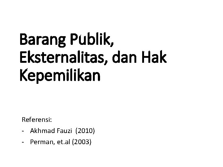 Barang Publik, Eksternalitas, dan Hak Kepemilikan Referensi: - Akhmad Fauzi (2010) - Perman, et.