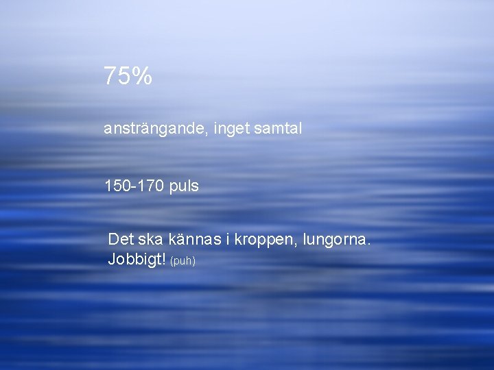 75% ansträngande, inget samtal 150 -170 puls Det ska kännas i kroppen, lungorna. Jobbigt!