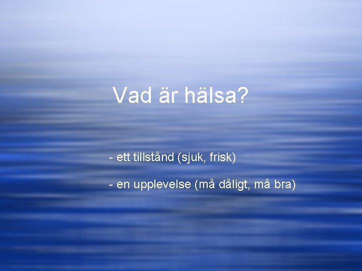 Vad är hälsa? - ett tillstånd (sjuk, frisk) - en upplevelse (må dåligt, må