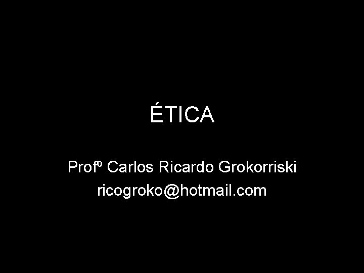 ÉTICA Profº Carlos Ricardo Grokorriski ricogroko@hotmail. com 