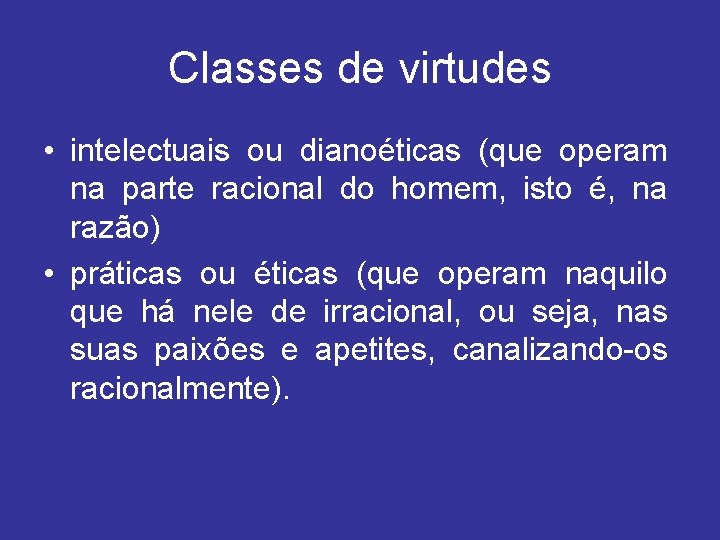 Classes de virtudes • intelectuais ou dianoéticas (que operam na parte racional do homem,