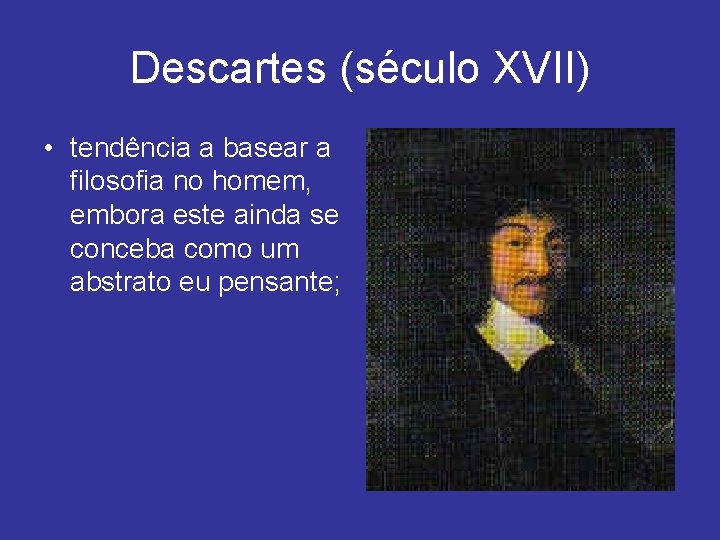 Descartes (século XVII) • tendência a basear a filosofia no homem, embora este ainda
