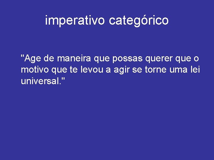 imperativo categórico "Age de maneira que possas querer que o motivo que te levou