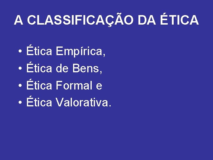 A CLASSIFICAÇÃO DA ÉTICA • • Ética Empírica, Ética de Bens, Ética Formal e