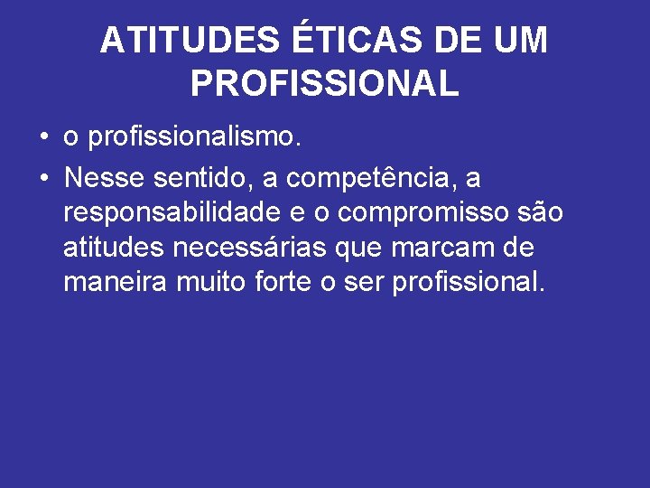 ATITUDES ÉTICAS DE UM PROFISSIONAL • o profissionalismo. • Nesse sentido, a competência, a