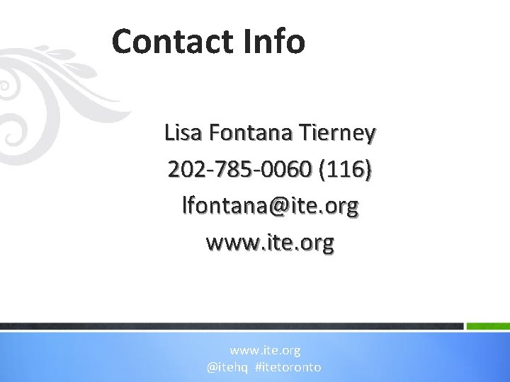Contact Info Lisa Fontana Tierney 202 -785 -0060 (116) lfontana@ite. org www. ite. org