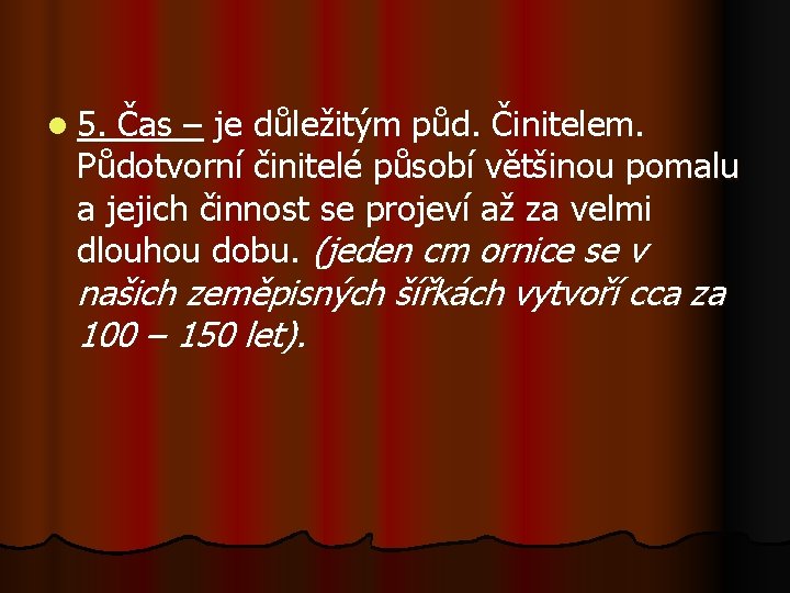 l 5. Čas – je důležitým půd. Činitelem. Půdotvorní činitelé působí většinou pomalu a